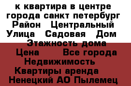 1-к.квартира в центре города санкт-петербург › Район ­ Центральный › Улица ­ Садовая › Дом ­ 12 › Этажность дома ­ 6 › Цена ­ 9 - Все города Недвижимость » Квартиры аренда   . Ненецкий АО,Пылемец д.